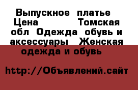 Выпускное  платье › Цена ­ 7 000 - Томская обл. Одежда, обувь и аксессуары » Женская одежда и обувь   